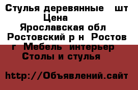 Стулья деревянные 5 шт › Цена ­ 500 - Ярославская обл., Ростовский р-н, Ростов г. Мебель, интерьер » Столы и стулья   